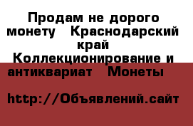 Продам не дорого монету - Краснодарский край Коллекционирование и антиквариат » Монеты   